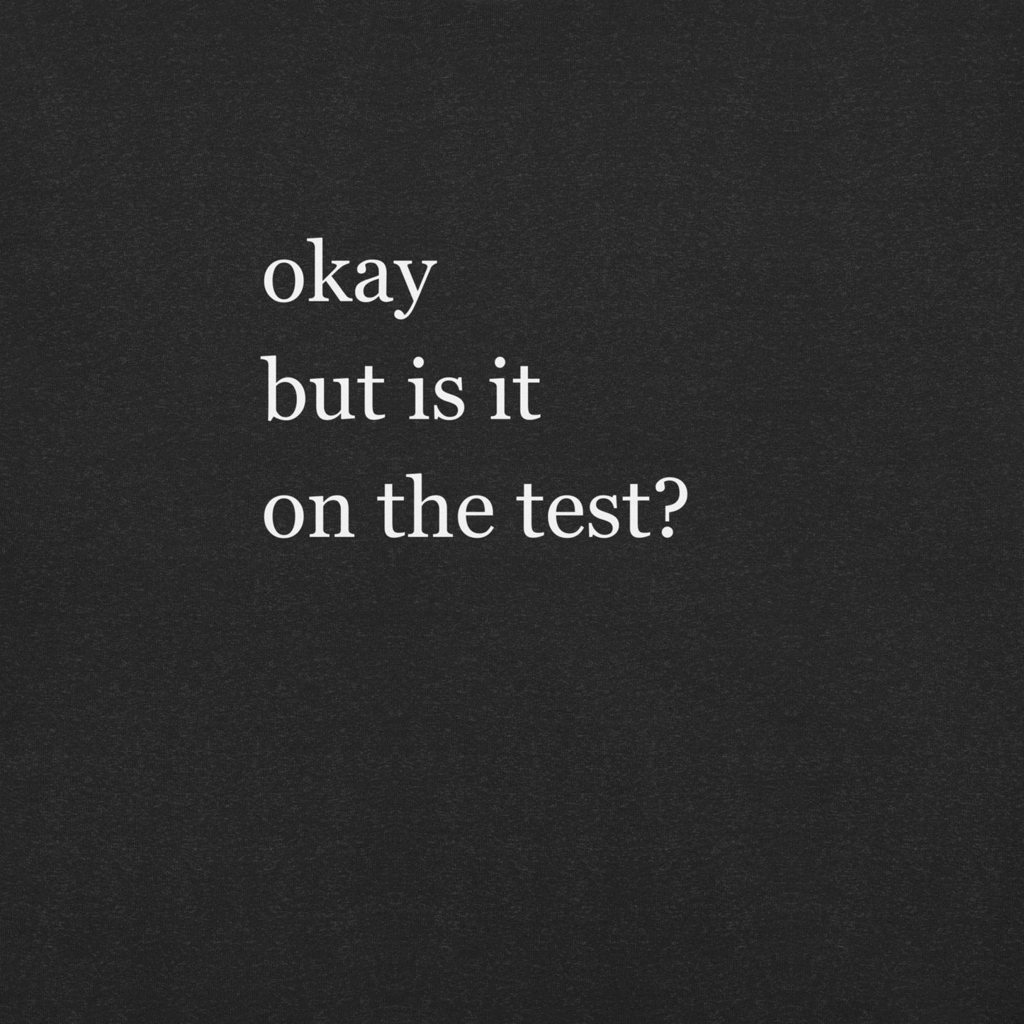 Okay but is it on the test? Student shirt